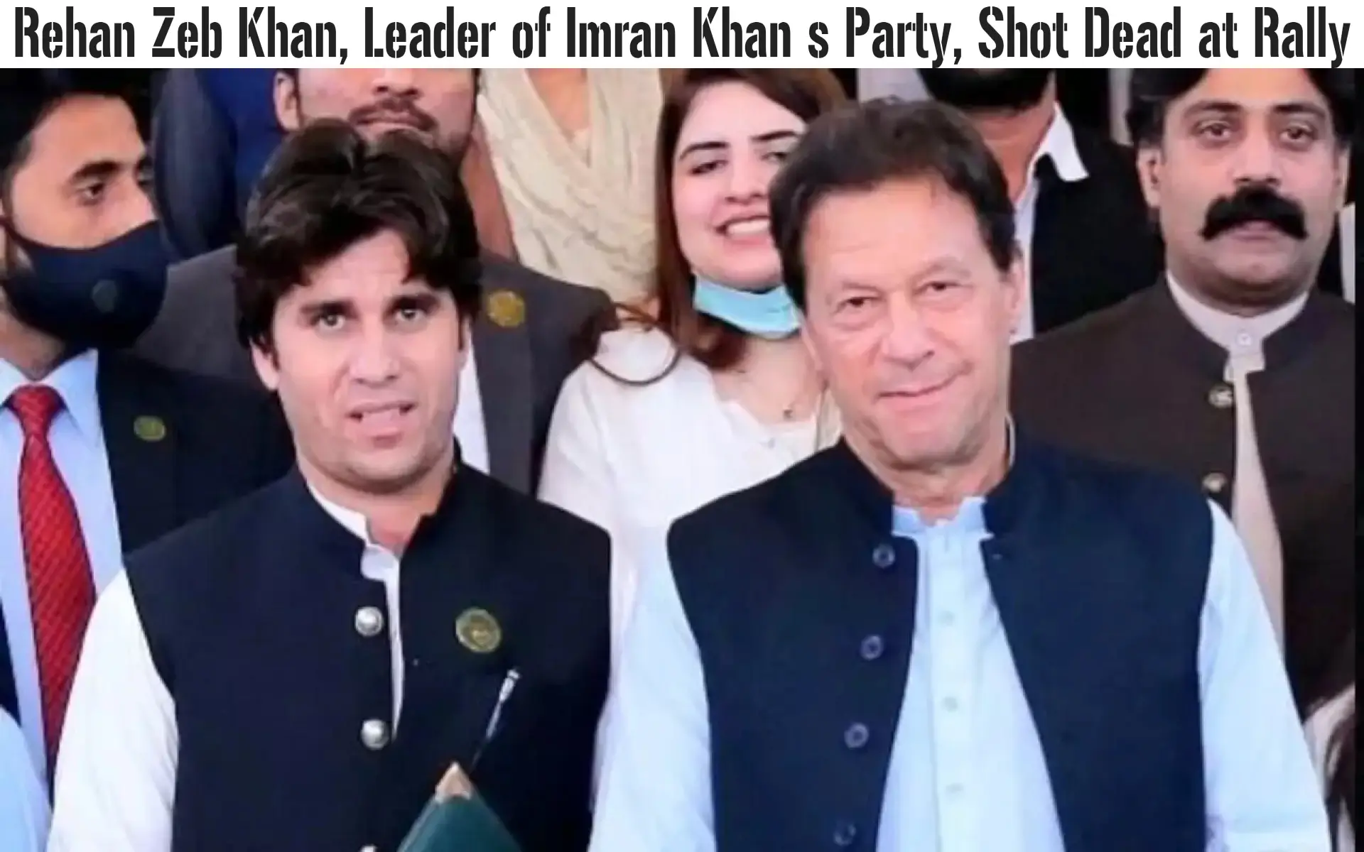 Rehan Zeb Khan, Leader of Imran Khan’s Party, Shot Dead at Rally